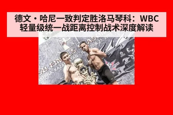 德文·哈尼一致判定胜洛马琴科:WBC轻量级统一战距离控制战术深度解读