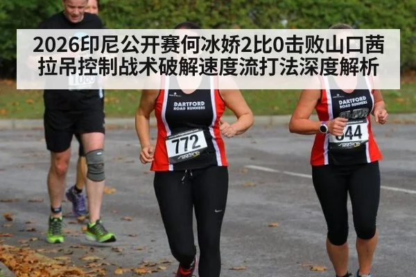 2026印尼公开赛何冰娇2比0击败山口茜 拉吊控制战术破解速度流打法深度解析