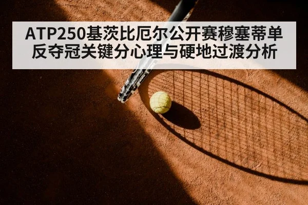 ATP250基茨比厄尔公开赛穆塞蒂单反夺冠关键分心理与硬地过渡分析