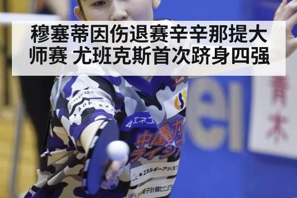 穆塞蒂因伤退赛辛辛那提大师赛 尤班克斯首次跻身四强