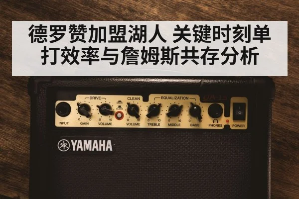 德罗赞加盟湖人 关键时刻单打效率与詹姆斯共存分析